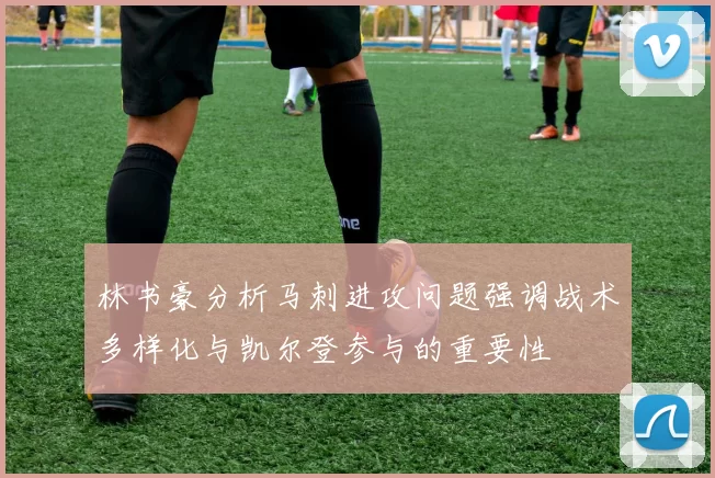 林书豪分析马刺进攻问题强调战术多样化与凯尔登参与的重要性