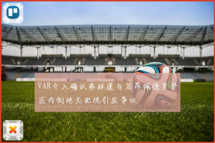 VAR介入确认弗林蓬与若昂佩德罗禁区内倒地无犯规引发争议