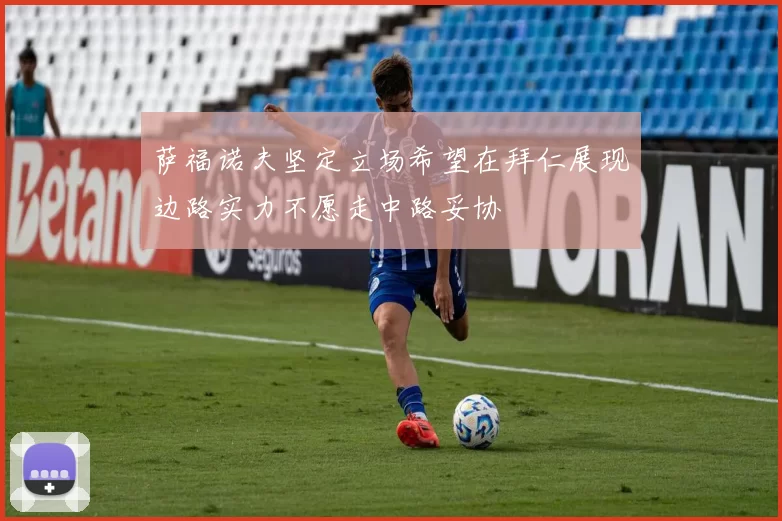 萨福诺夫坚定立场希望在拜仁展现边路实力不愿走中路妥协
