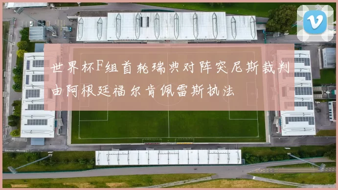 世界杯F组首轮瑞典对阵突尼斯裁判由阿根廷福尔肯佩雷斯执法