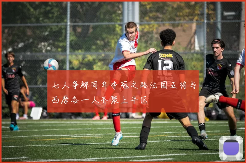 七人争辉同年夺冠之路法国五将与西摩各一人齐聚上半区