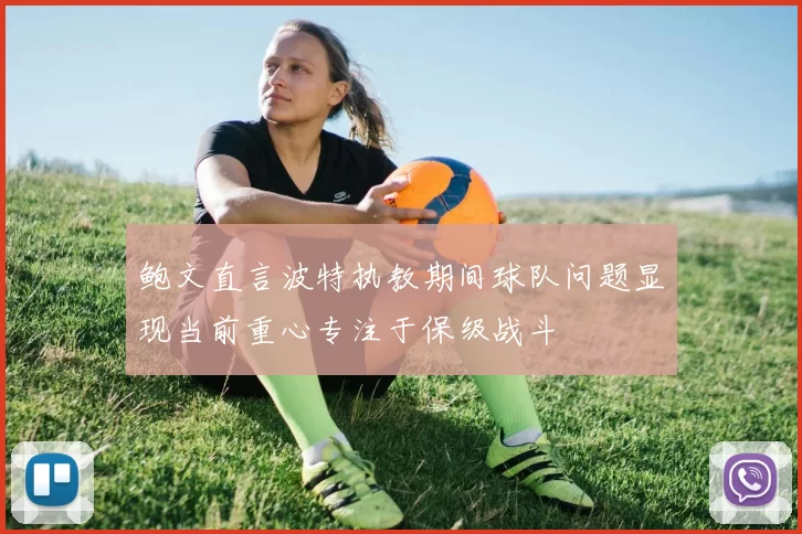 鲍文直言波特执教期间球队问题显现当前重心专注于保级战斗