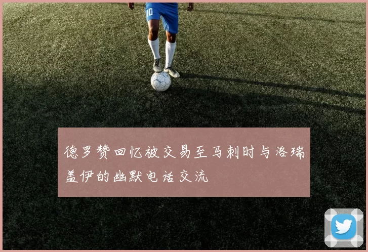 德罗赞回忆被交易至马刺时与洛瑞盖伊的幽默电话交流
