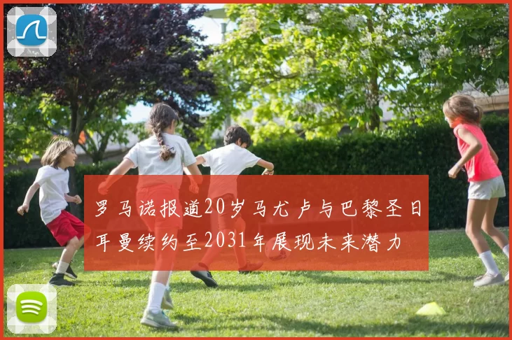 罗马诺报道20岁马尤卢与巴黎圣日耳曼续约至2031年展现未来潜力