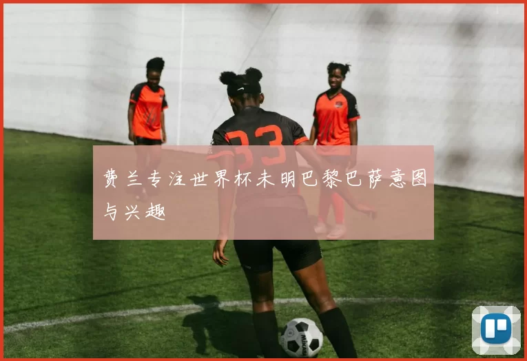 费兰专注世界杯未明巴黎巴萨意图与兴趣