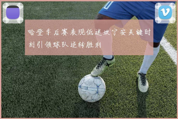 哈登季后赛表现低迷坎宁安关键时刻引领球队逆转胜利