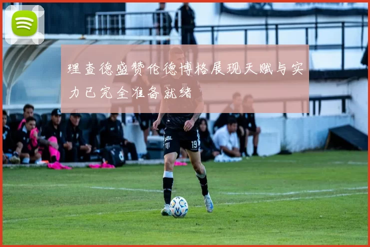 理查德盛赞伦德博格展现天赋与实力已完全准备就绪