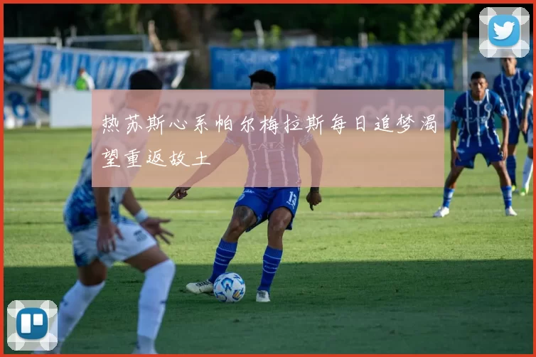 热苏斯心系帕尔梅拉斯每日追梦渴望重返故土