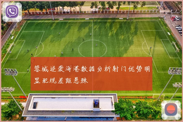 蓉城逆袭海港数据分析射门优势明显犯规差距悬殊