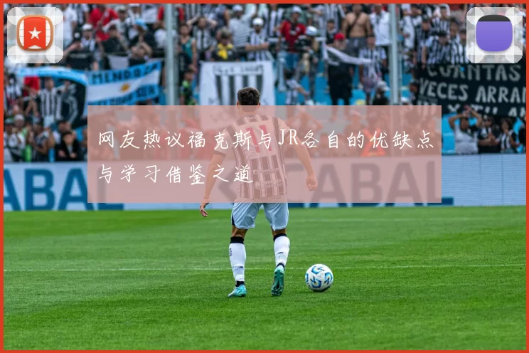 网友热议福克斯与JR各自的优缺点与学习借鉴之道