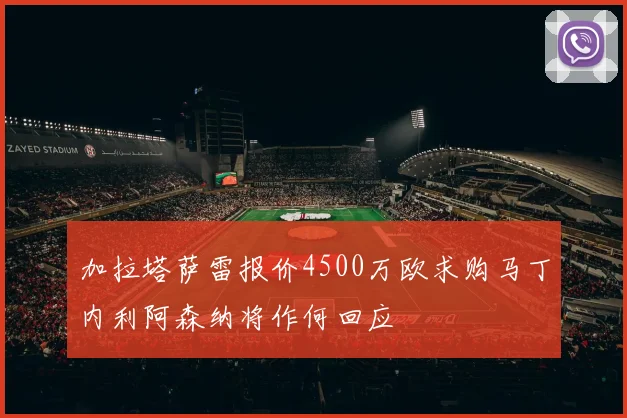 加拉塔萨雷报价4500万欧求购马丁内利阿森纳将作何回应